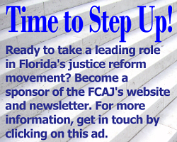 Ad: Time to Step Up! Ready to take a leading role in Florida's justice reform movement? Become a sponsor of the FCAJ's website and newsletter. For more information, get in touch by clicking on this ad or visit: flcaj.org/contact-us